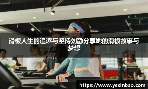 滑板人生的追逐与坚持刘静分享她的滑板故事与梦想